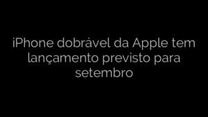 ​iPhone dobrável da Apple tem lançamento previsto para setembro 